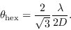 \begin{displaymath}
\theta_{\rm hex} = \frac{2}{\sqrt{3}}\frac{\lambda}{2D}.
\end{displaymath}